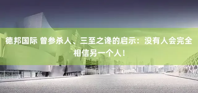 德邦国际 曾参杀人、三至之谗的启示：没有人会完全相信另一个人！