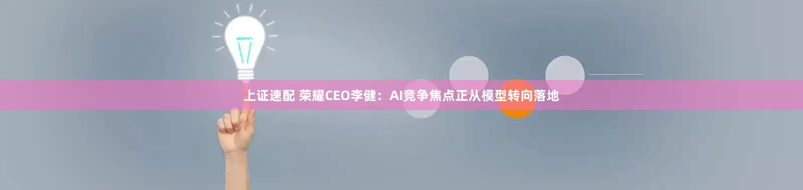 上证速配 荣耀CEO李健：AI竞争焦点正从模型转向落地