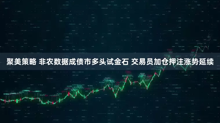 聚美策略 非农数据成债市多头试金石 交易员加仓押注涨势延续