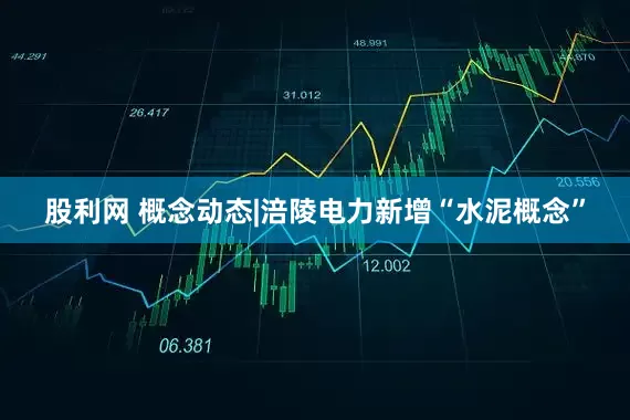股利网 概念动态|涪陵电力新增“水泥概念”