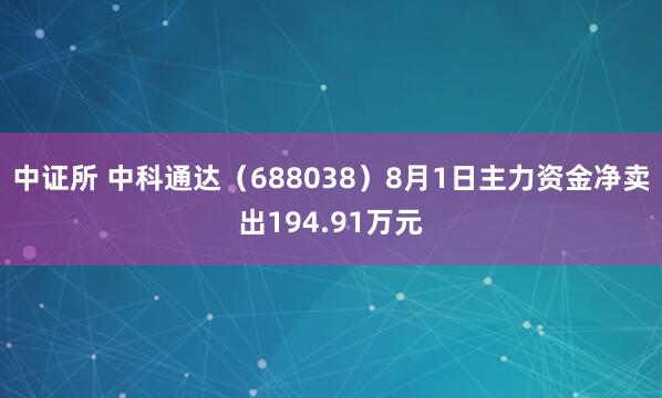 中证所 中科通达（688038）8月1日主力资金净卖出194.91万元