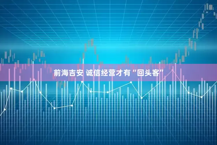 前海吉安 诚信经营才有“回头客”