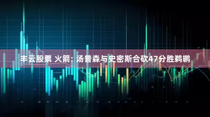 丰云股票 火箭: 汤普森与史密斯合砍47分胜鹈鹕