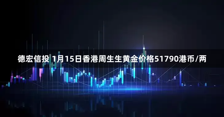 德宏信投 1月15日香港周生生黄金价格51790港币/两