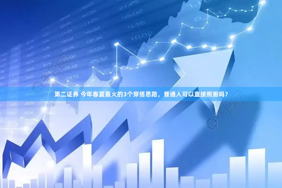 第二证券 今年春夏最火的3个穿搭思路，普通人可以直接照搬吗？